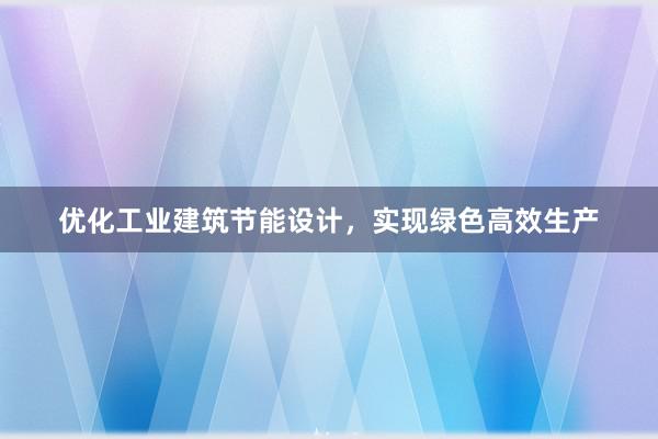 优化工业建筑节能设计，实现绿色高效生产