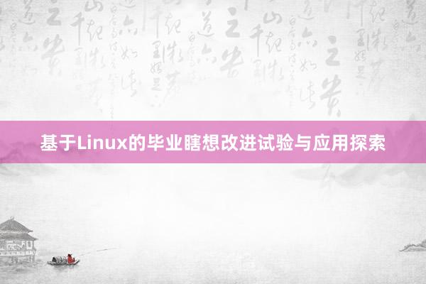 基于Linux的毕业瞎想改进试验与应用探索