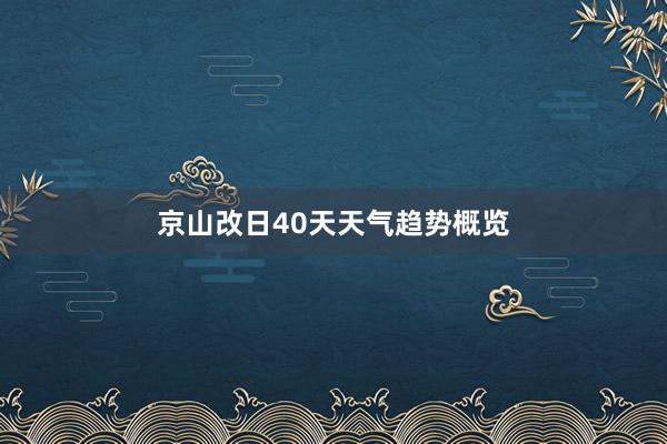 京山改日40天天气趋势概览