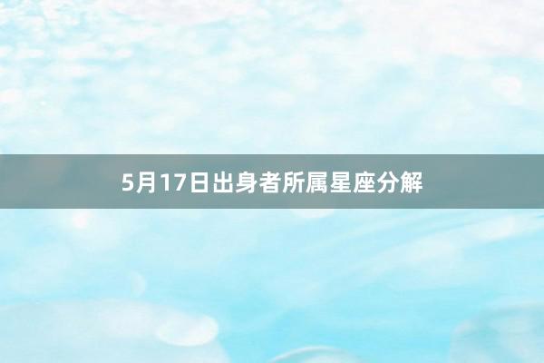 5月17日出身者所属星座分解